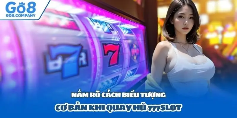 Nắm rõ cách biểu tượng cơ bản khi quay hũ 777slot