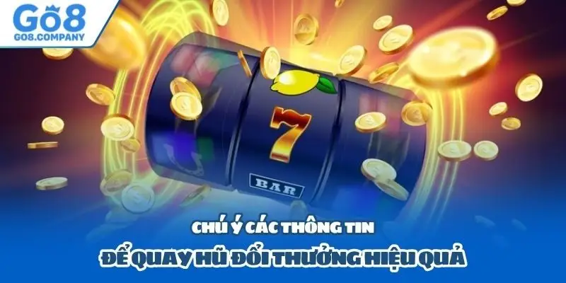 Chú ý các thông tin để quay hũ đổi thưởng hiệu quả